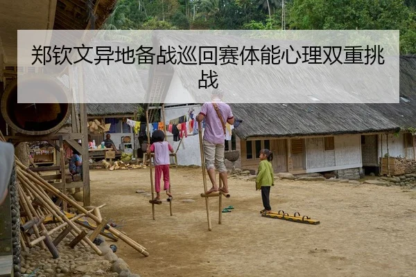 郑钦文异地备战巡回赛体能心理双重挑战